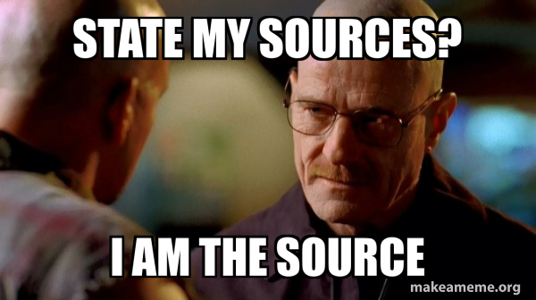 Meme of Walter White from Breaking Bad with the caption "State my sources? I am the source"