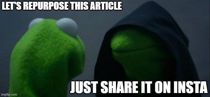 meme of evil hooded Kermit saying "Repurpose this article just share it on Insta"