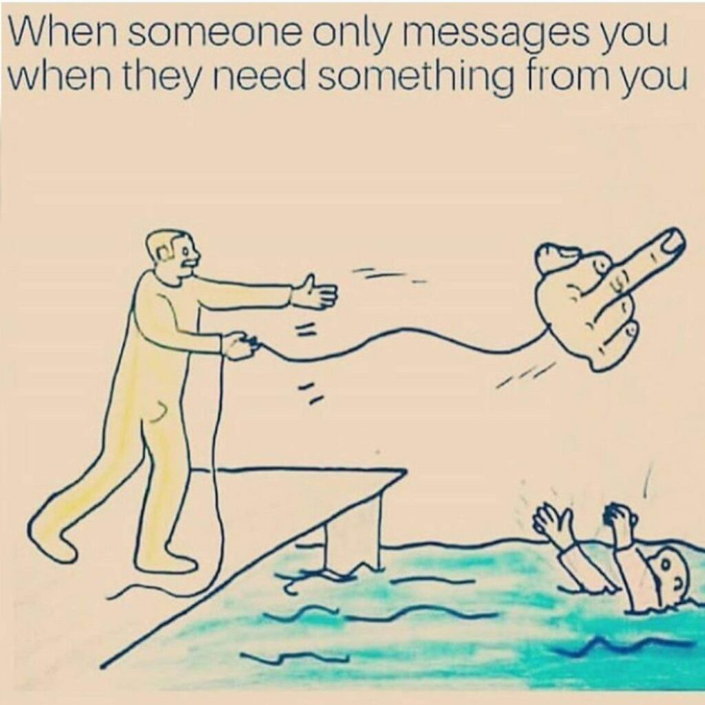 meme about being angry at using people with text "when someone only messages you when they need something from you"